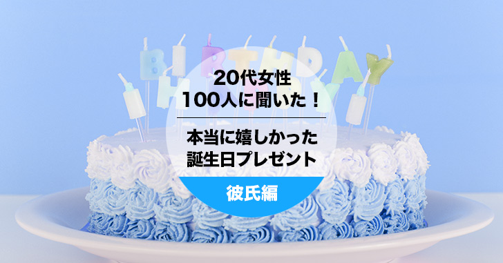 代女性100人聞いた 彼氏にもらって本当に嬉しかった誕生日プレゼント Happy Birthday Project