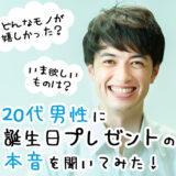 20代男性の誕生日サプライズ＆プレゼントの本音を調査！嬉しかった物、欲しい物をランキング！